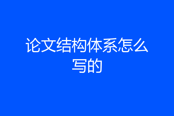 论文结构体系怎么写的