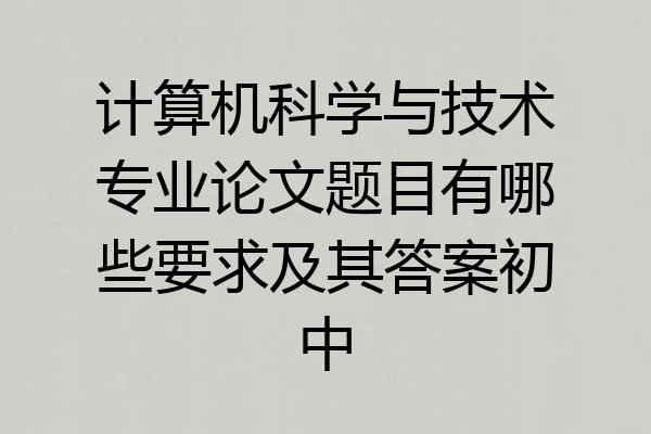 计算机科学与技术专业论文题目有哪些要求及其答案初中