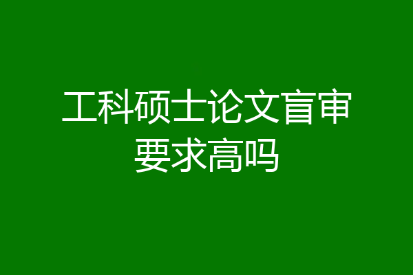 工科硕士论文盲审要求高吗