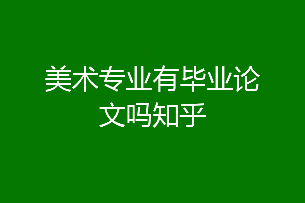 美术专业有毕业论文吗知乎