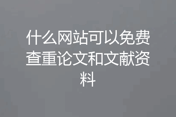 什么网站可以免费查重论文和文献资料
