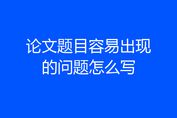 论文题目容易出现的问题怎么写
