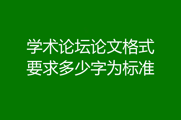 学术论坛论文格式要求多少字为标准