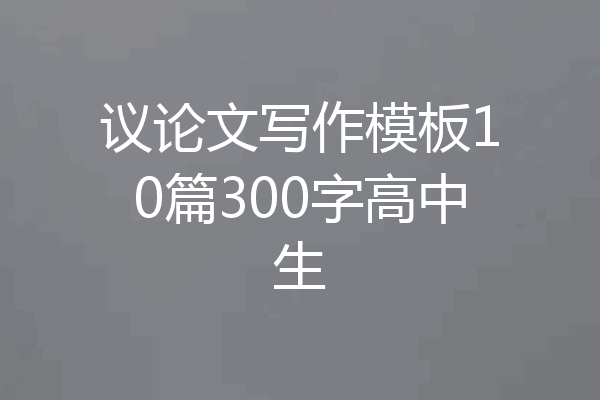 议论文写作模板10篇300字高中生