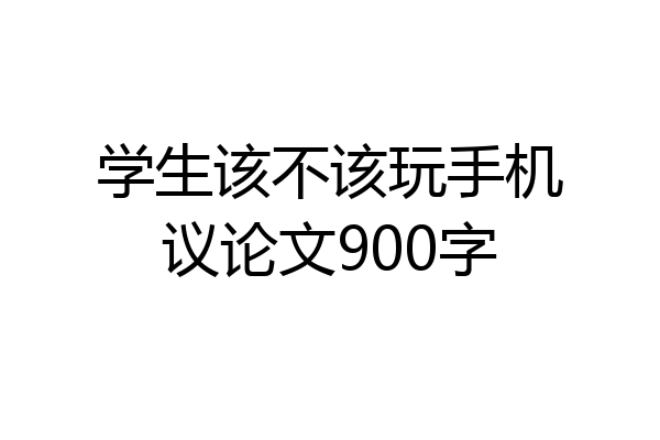 学生该不该玩手机议论文900字