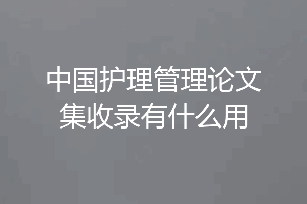 中国护理管理论文集收录有什么用