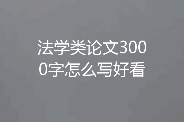法学类论文3000字怎么写好看