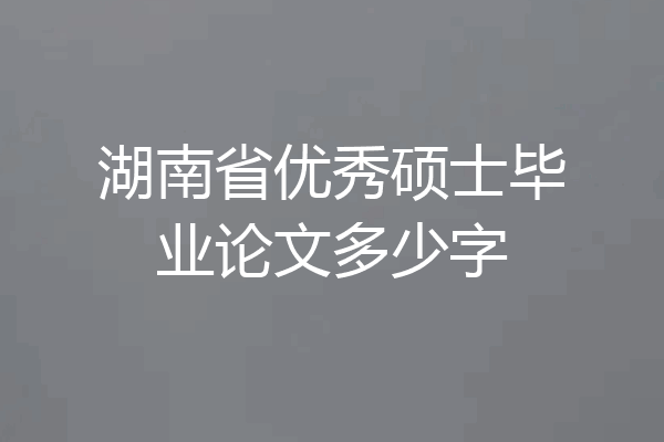 湖南省优秀硕士毕业论文多少字