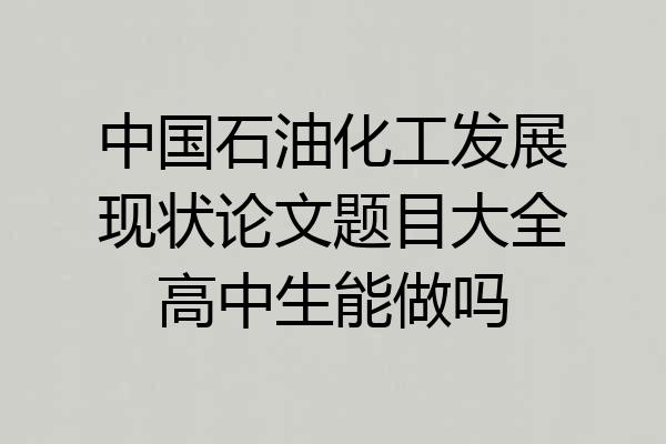 中国石油化工发展现状论文题目大全高中生能做吗