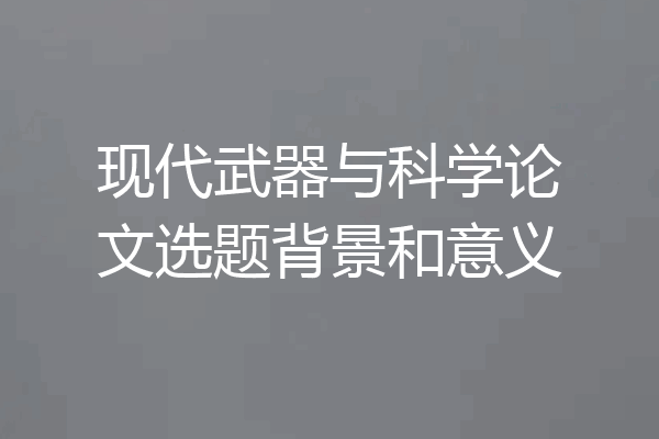 现代武器与科学论文选题背景和意义