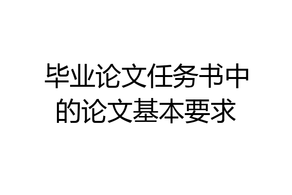 毕业论文任务书中的论文基本要求