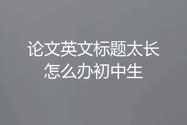 论文英文标题太长怎么办初中生