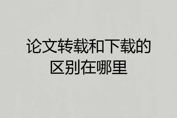 论文转载和下载的区别在哪里