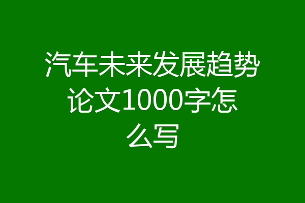 汽车未来发展趋势论文1000字怎么写