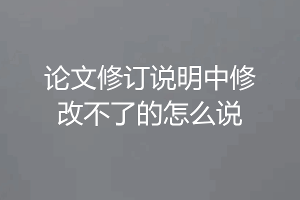 论文修订说明中修改不了的怎么说