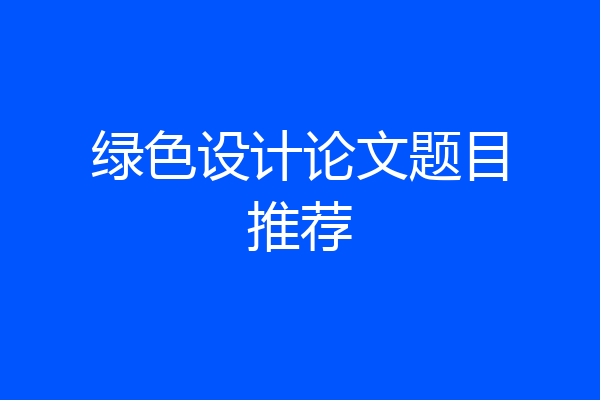 绿色设计论文题目推荐