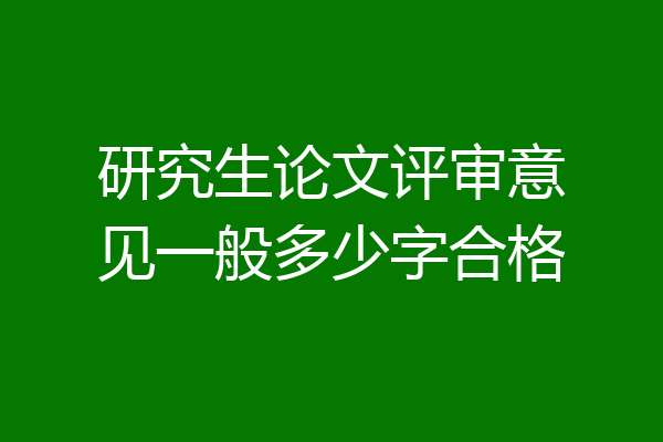 研究生论文评审意见一般多少字合格