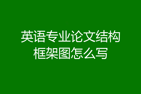 英语专业论文结构框架图怎么写