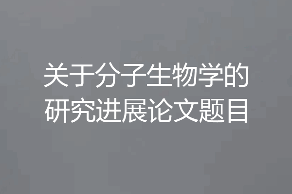 关于分子生物学的研究进展论文题目
