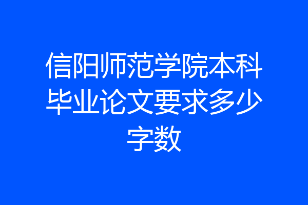 信阳师范学院本科毕业论文要求多少字数