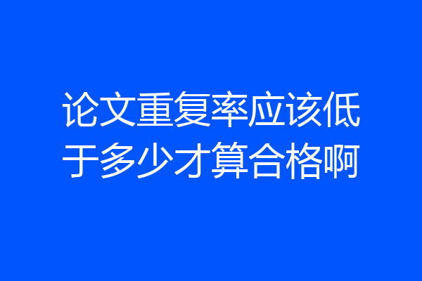 论文重复率应该低于多少才算合格啊