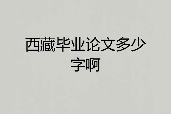 西藏毕业论文多少字啊