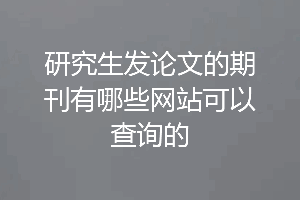 研究生发论文的期刊有哪些网站可以查询的