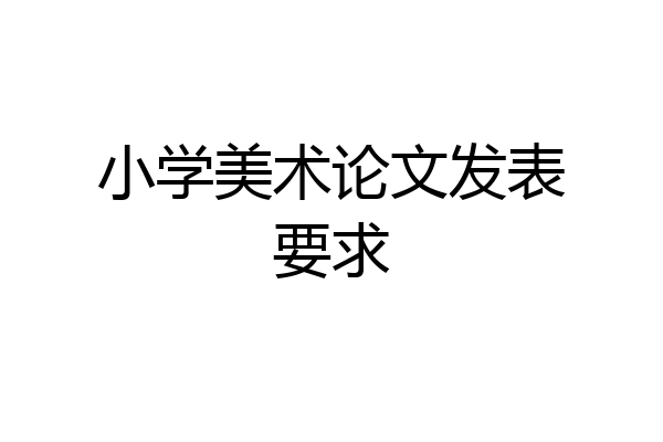 小学美术论文发表要求