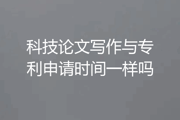 科技论文写作与专利申请时间一样吗
