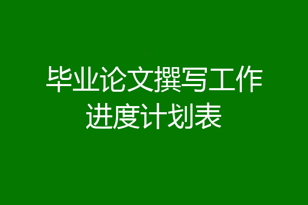 毕业论文撰写工作进度计划表