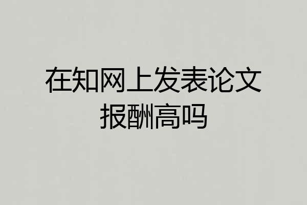 在知网上发表论文报酬高吗