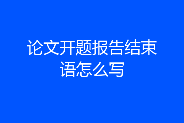 论文开题报告结束语怎么写