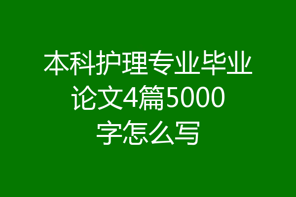 本科护理专业毕业论文4篇5000字怎么写