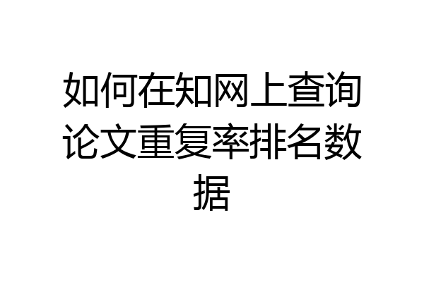 如何在知网上查询论文重复率排名数据
