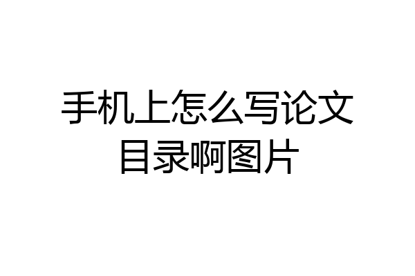 手机上怎么写论文目录啊图片