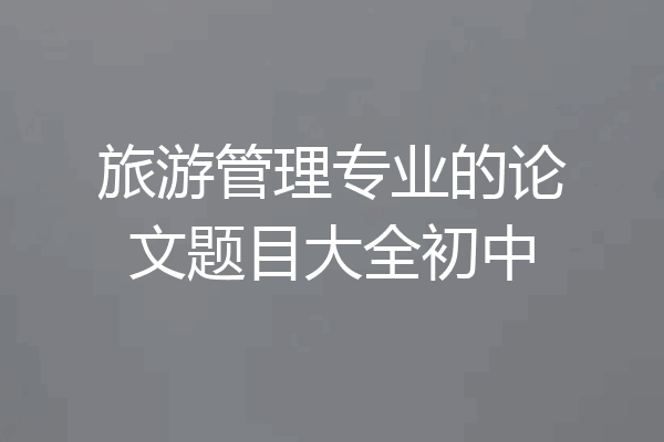 旅游管理专业的论文题目大全初中