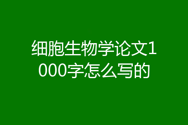 细胞生物学论文1000字怎么写的