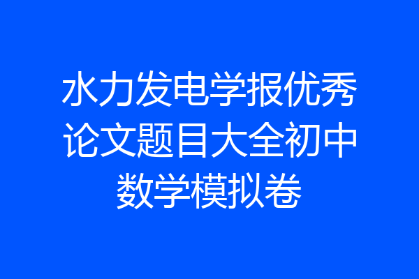 水力发电学报优秀论文题目大全初中数学模拟卷