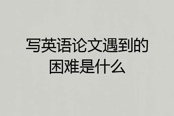写英语论文遇到的困难是什么