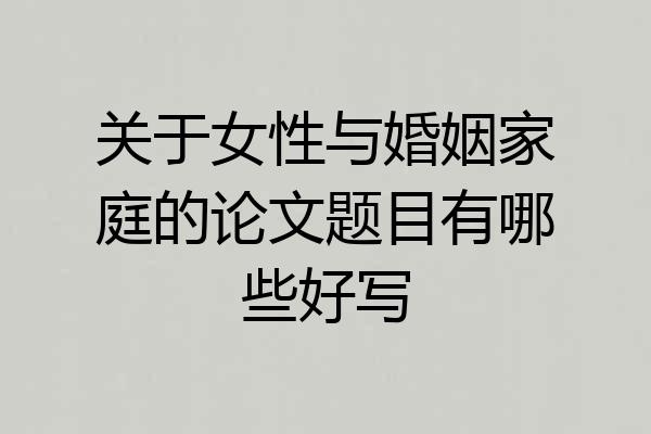 关于女性与婚姻家庭的论文题目有哪些好写