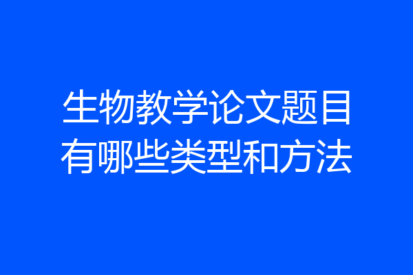 生物教学论文题目有哪些类型和方法
