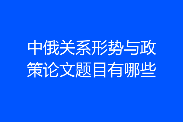 中俄关系形势与政策论文题目有哪些
