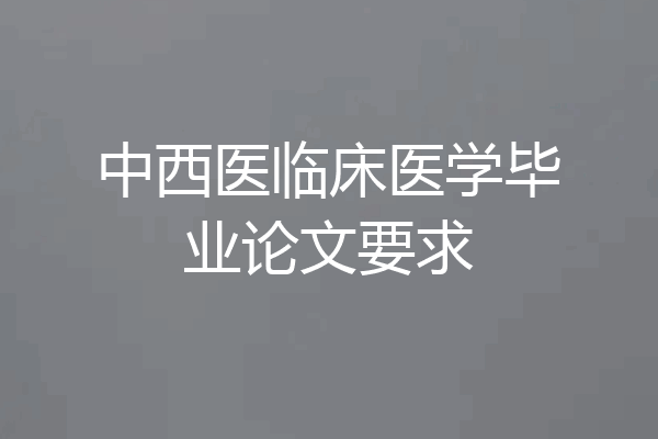 中西医临床医学毕业论文要求