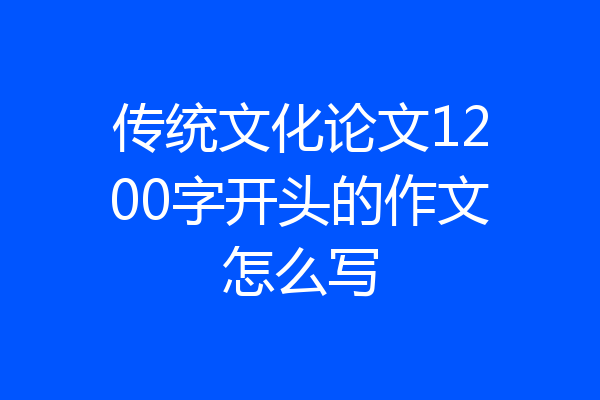 传统文化论文1200字开头的作文怎么写