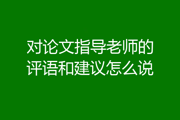 对论文指导老师的评语和建议怎么说