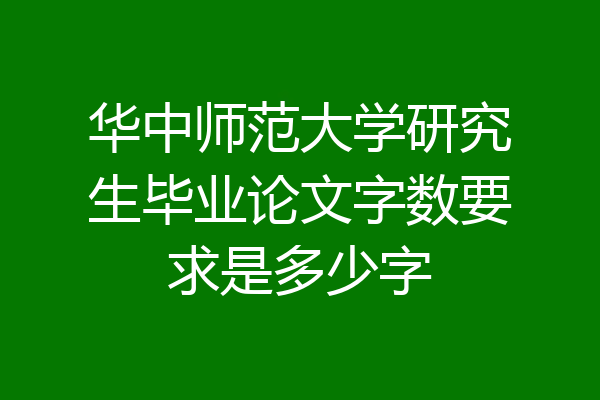 华中师范大学研究生毕业论文字数要求是多少字