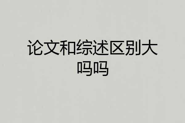 论文和综述区别大吗吗