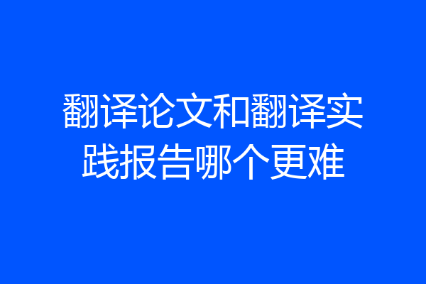 翻译论文和翻译实践报告哪个更难
