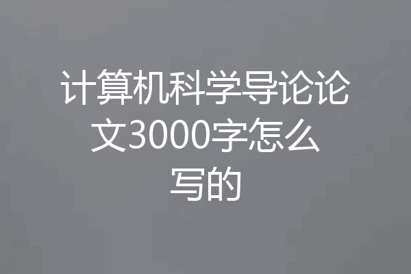 计算机科学导论论文3000字怎么写的