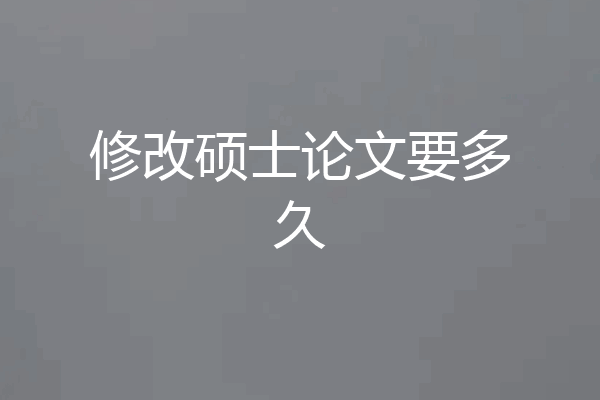 修改硕士论文要多久